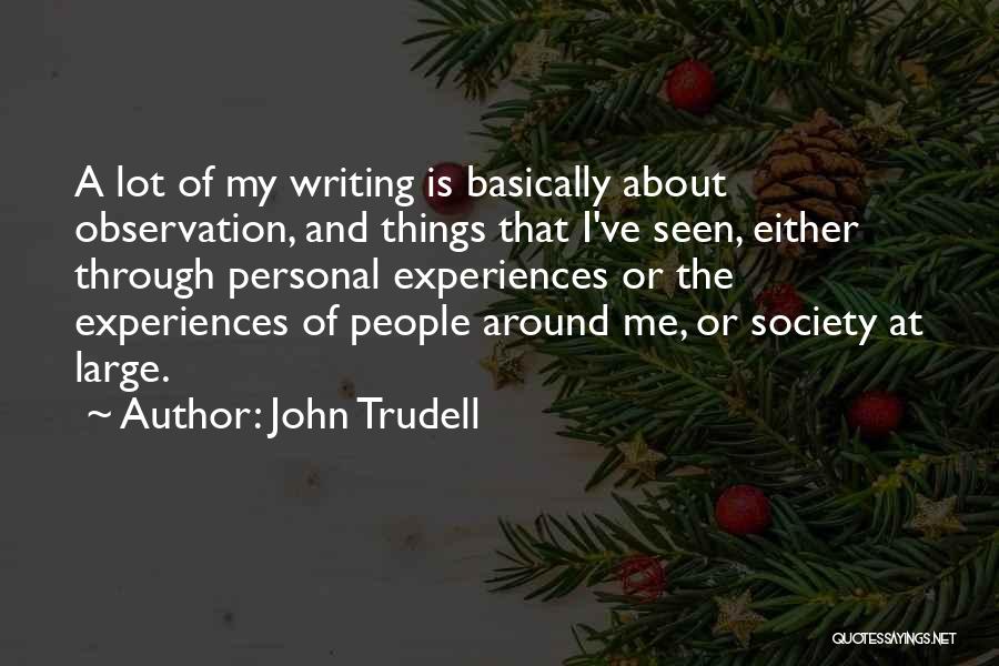 John Trudell Quotes: A Lot Of My Writing Is Basically About Observation, And Things That I've Seen, Either Through Personal Experiences Or The