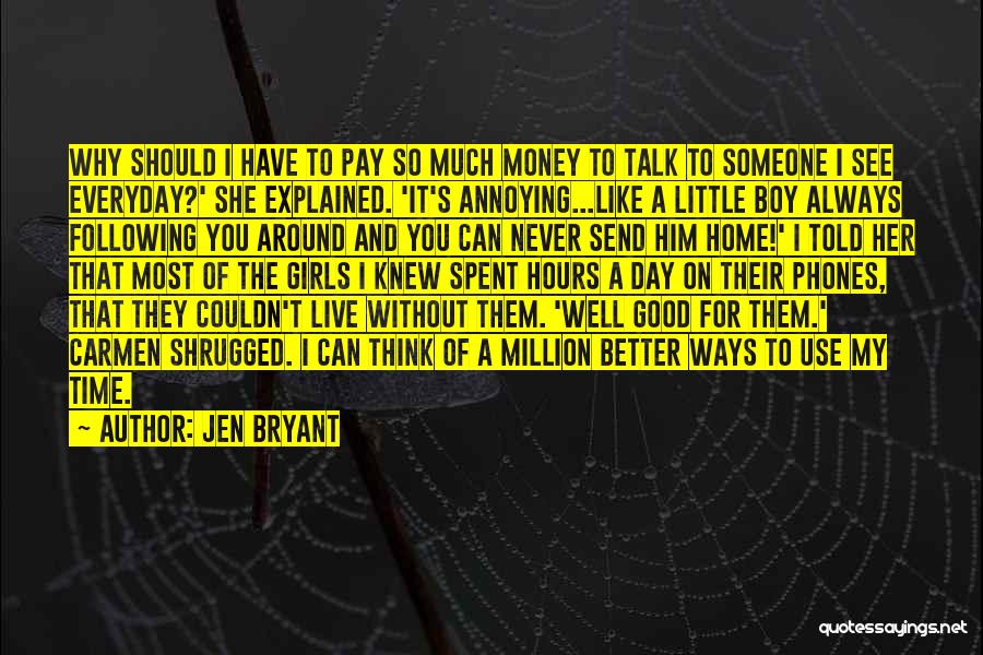 Jen Bryant Quotes: Why Should I Have To Pay So Much Money To Talk To Someone I See Everyday?' She Explained. 'it's Annoying...like