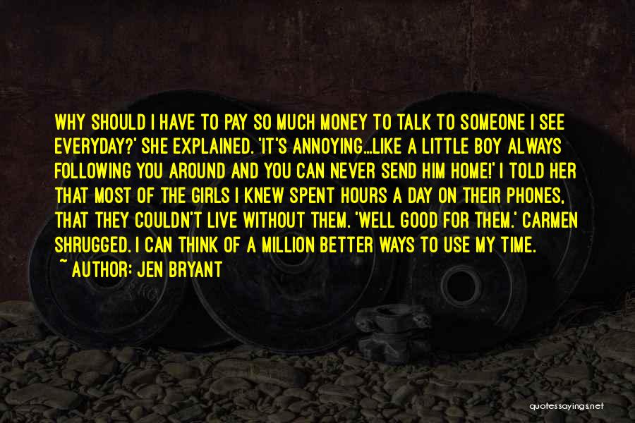 Jen Bryant Quotes: Why Should I Have To Pay So Much Money To Talk To Someone I See Everyday?' She Explained. 'it's Annoying...like