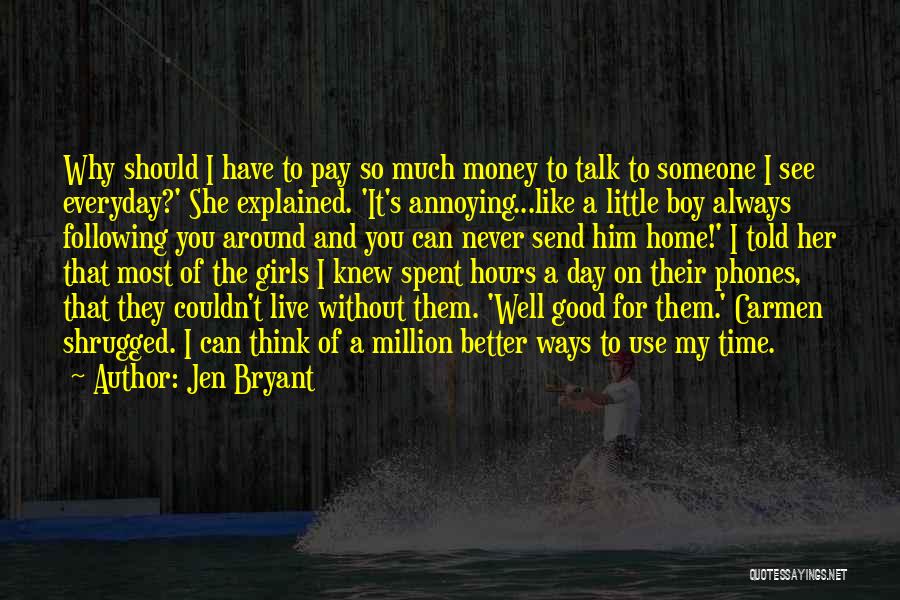 Jen Bryant Quotes: Why Should I Have To Pay So Much Money To Talk To Someone I See Everyday?' She Explained. 'it's Annoying...like