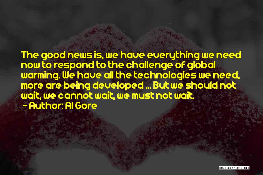 Al Gore Quotes: The Good News Is, We Have Everything We Need Now To Respond To The Challenge Of Global Warming. We Have