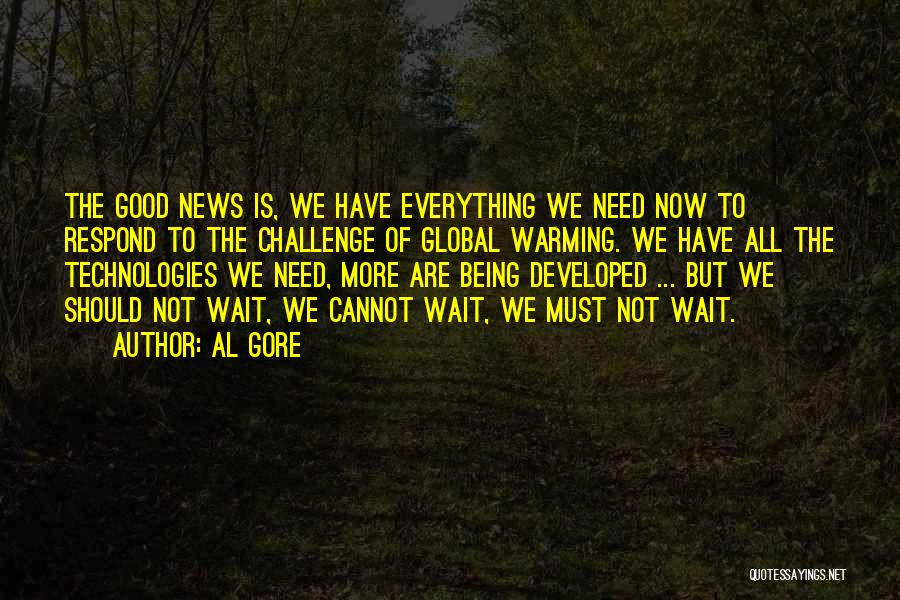 Al Gore Quotes: The Good News Is, We Have Everything We Need Now To Respond To The Challenge Of Global Warming. We Have
