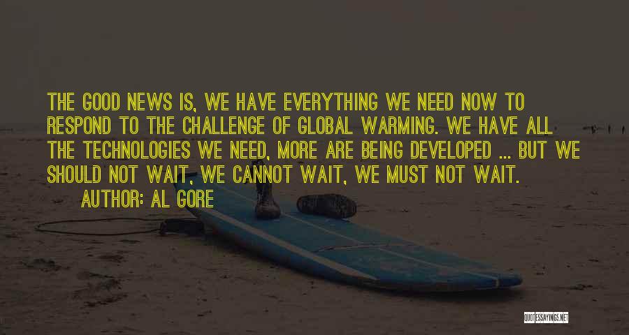 Al Gore Quotes: The Good News Is, We Have Everything We Need Now To Respond To The Challenge Of Global Warming. We Have