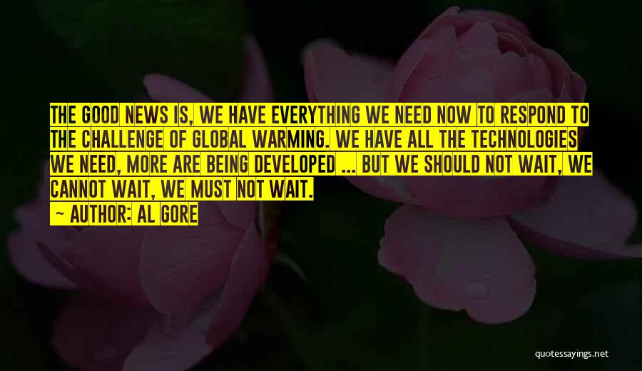 Al Gore Quotes: The Good News Is, We Have Everything We Need Now To Respond To The Challenge Of Global Warming. We Have