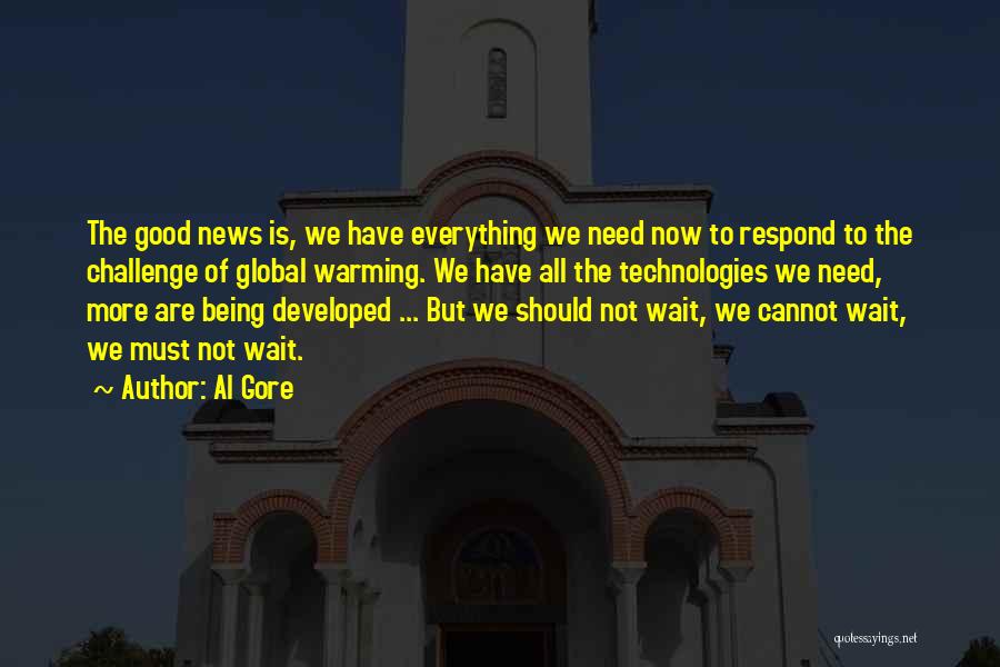 Al Gore Quotes: The Good News Is, We Have Everything We Need Now To Respond To The Challenge Of Global Warming. We Have