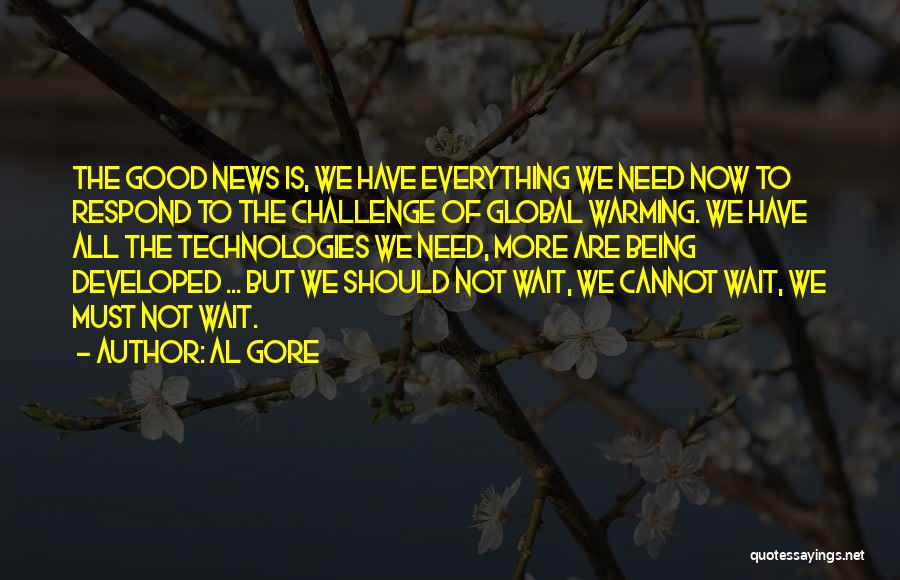 Al Gore Quotes: The Good News Is, We Have Everything We Need Now To Respond To The Challenge Of Global Warming. We Have