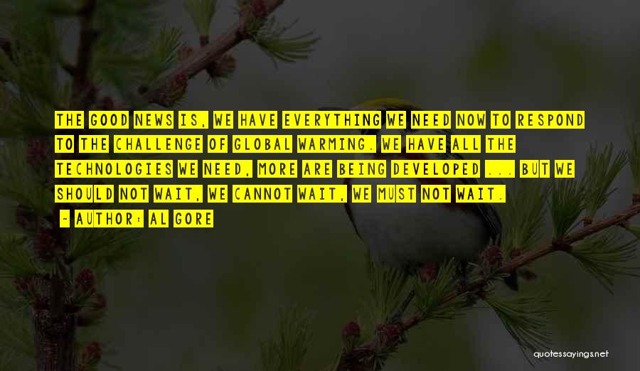 Al Gore Quotes: The Good News Is, We Have Everything We Need Now To Respond To The Challenge Of Global Warming. We Have