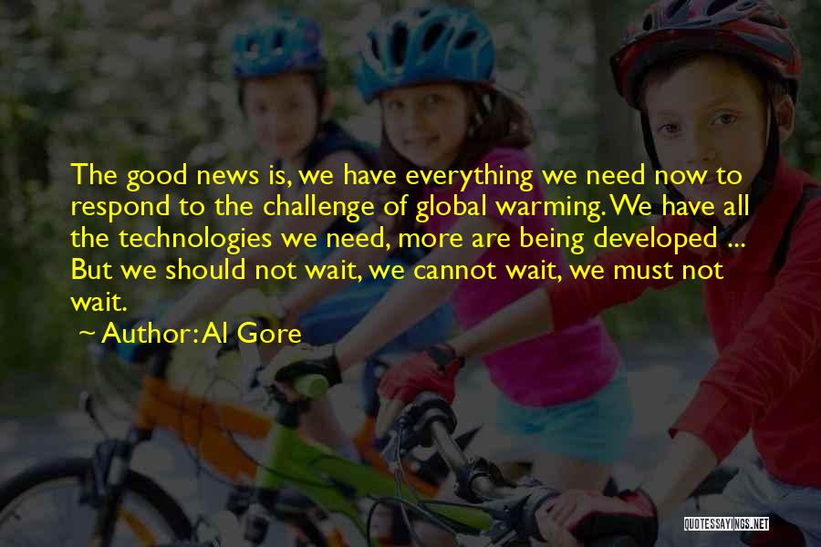 Al Gore Quotes: The Good News Is, We Have Everything We Need Now To Respond To The Challenge Of Global Warming. We Have
