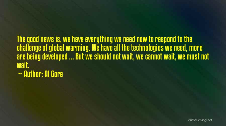 Al Gore Quotes: The Good News Is, We Have Everything We Need Now To Respond To The Challenge Of Global Warming. We Have