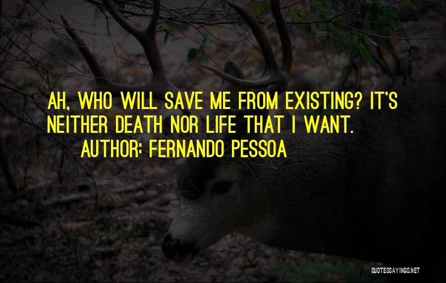 Fernando Pessoa Quotes: Ah, Who Will Save Me From Existing? It's Neither Death Nor Life That I Want.