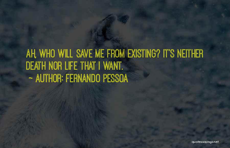 Fernando Pessoa Quotes: Ah, Who Will Save Me From Existing? It's Neither Death Nor Life That I Want.