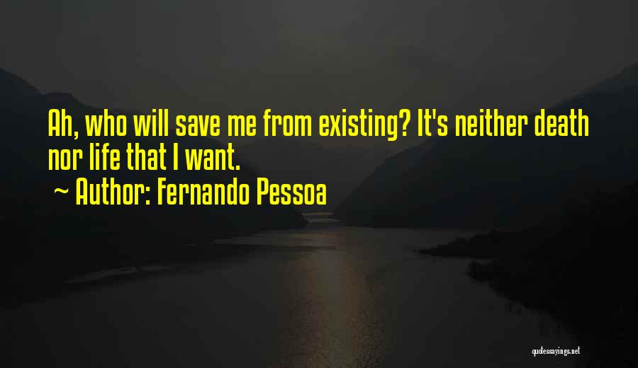 Fernando Pessoa Quotes: Ah, Who Will Save Me From Existing? It's Neither Death Nor Life That I Want.