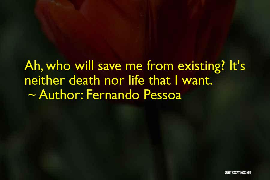 Fernando Pessoa Quotes: Ah, Who Will Save Me From Existing? It's Neither Death Nor Life That I Want.