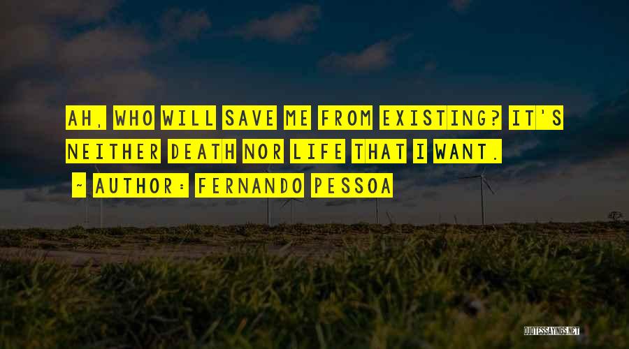 Fernando Pessoa Quotes: Ah, Who Will Save Me From Existing? It's Neither Death Nor Life That I Want.