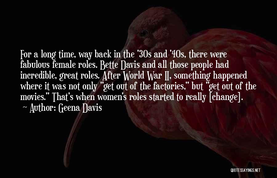 Geena Davis Quotes: For A Long Time, Way Back In The '30s And '40s, There Were Fabulous Female Roles. Bette Davis And All