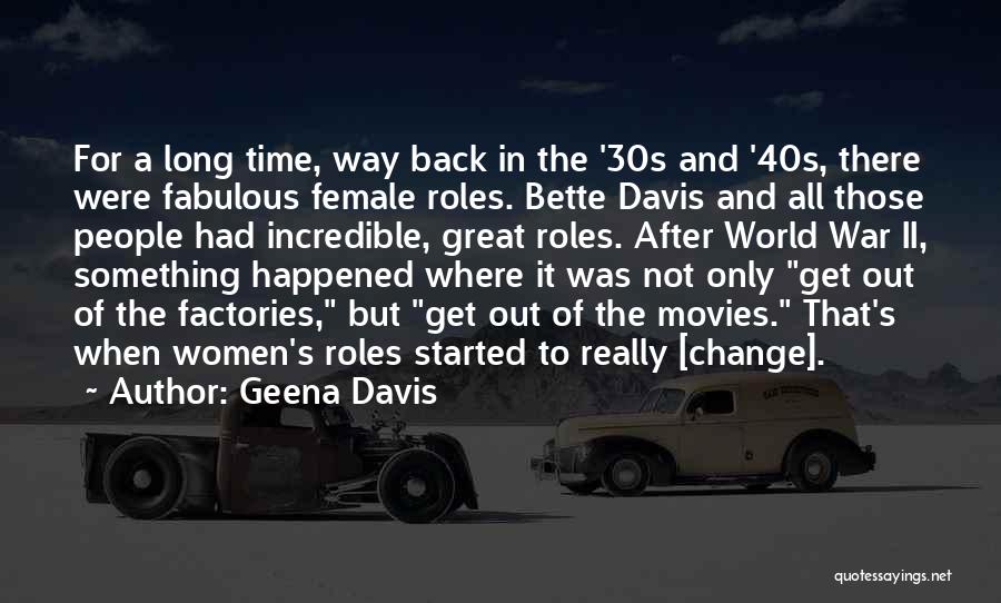 Geena Davis Quotes: For A Long Time, Way Back In The '30s And '40s, There Were Fabulous Female Roles. Bette Davis And All