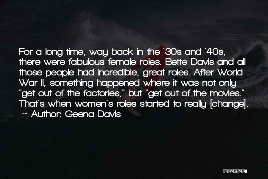 Geena Davis Quotes: For A Long Time, Way Back In The '30s And '40s, There Were Fabulous Female Roles. Bette Davis And All