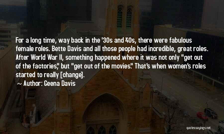 Geena Davis Quotes: For A Long Time, Way Back In The '30s And '40s, There Were Fabulous Female Roles. Bette Davis And All