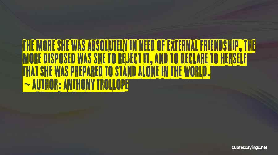 Anthony Trollope Quotes: The More She Was Absolutely In Need Of External Friendship, The More Disposed Was She To Reject It, And To