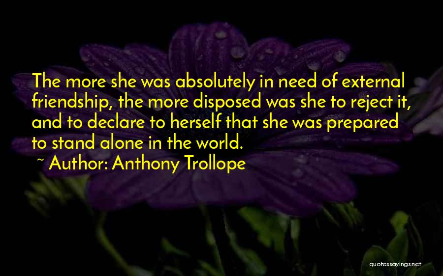 Anthony Trollope Quotes: The More She Was Absolutely In Need Of External Friendship, The More Disposed Was She To Reject It, And To