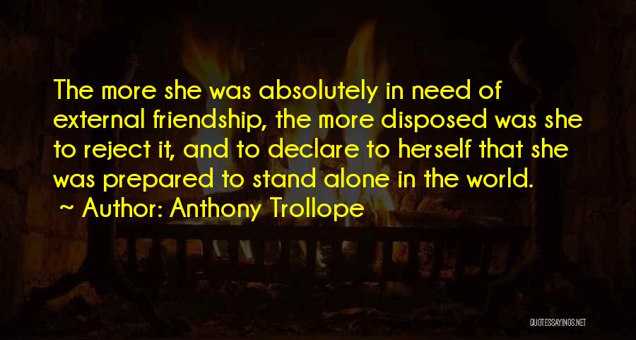 Anthony Trollope Quotes: The More She Was Absolutely In Need Of External Friendship, The More Disposed Was She To Reject It, And To