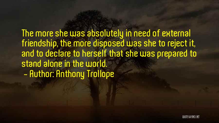 Anthony Trollope Quotes: The More She Was Absolutely In Need Of External Friendship, The More Disposed Was She To Reject It, And To