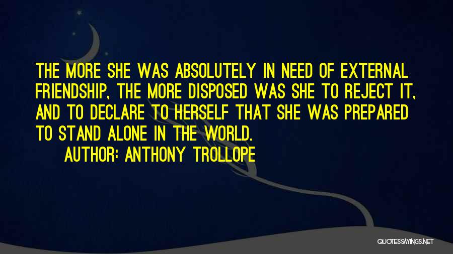 Anthony Trollope Quotes: The More She Was Absolutely In Need Of External Friendship, The More Disposed Was She To Reject It, And To