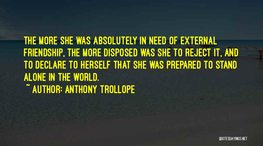 Anthony Trollope Quotes: The More She Was Absolutely In Need Of External Friendship, The More Disposed Was She To Reject It, And To