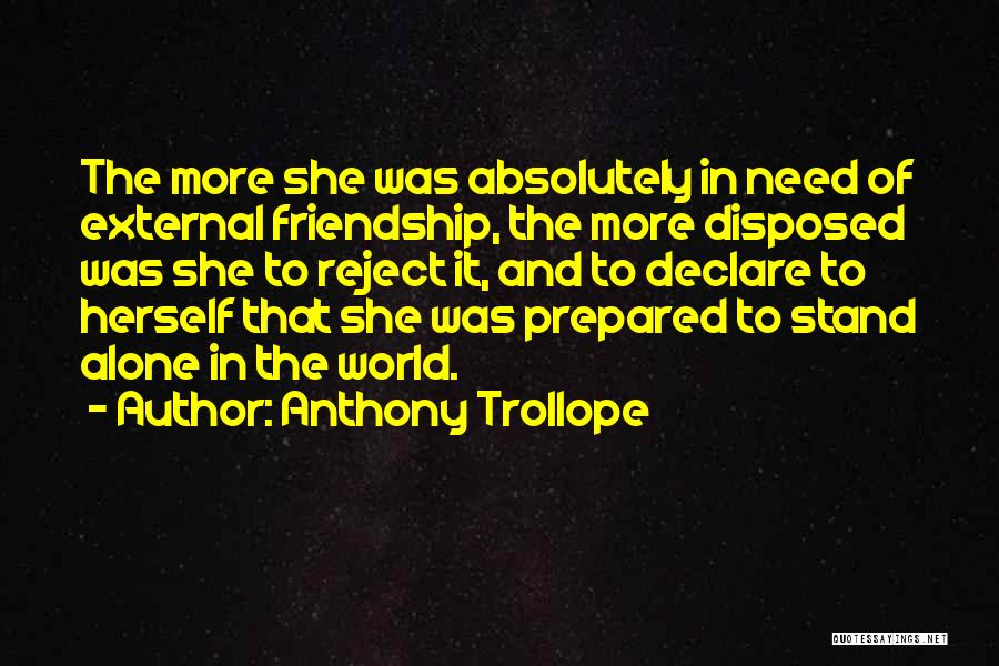 Anthony Trollope Quotes: The More She Was Absolutely In Need Of External Friendship, The More Disposed Was She To Reject It, And To