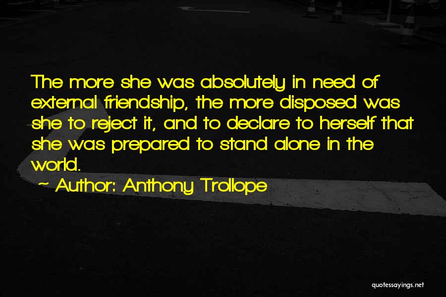 Anthony Trollope Quotes: The More She Was Absolutely In Need Of External Friendship, The More Disposed Was She To Reject It, And To