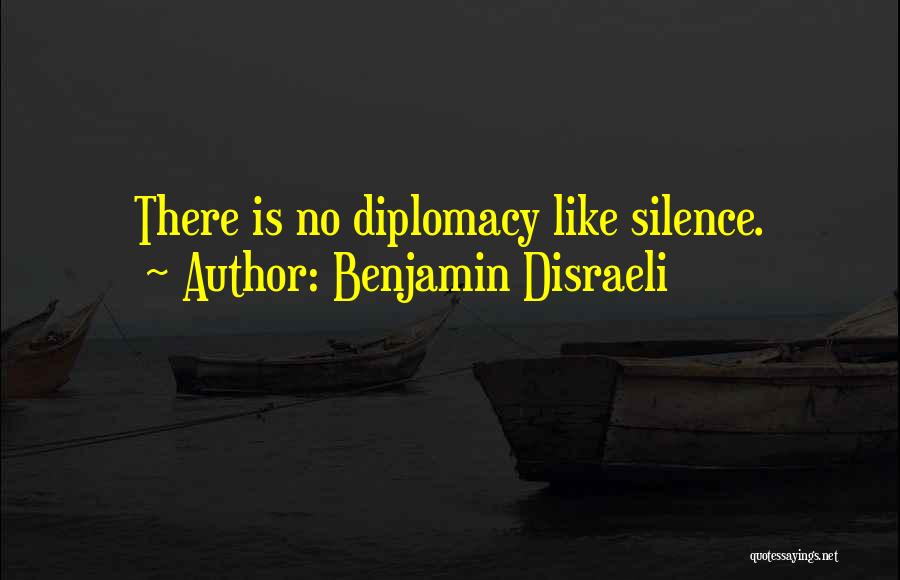 Benjamin Disraeli Quotes: There Is No Diplomacy Like Silence.