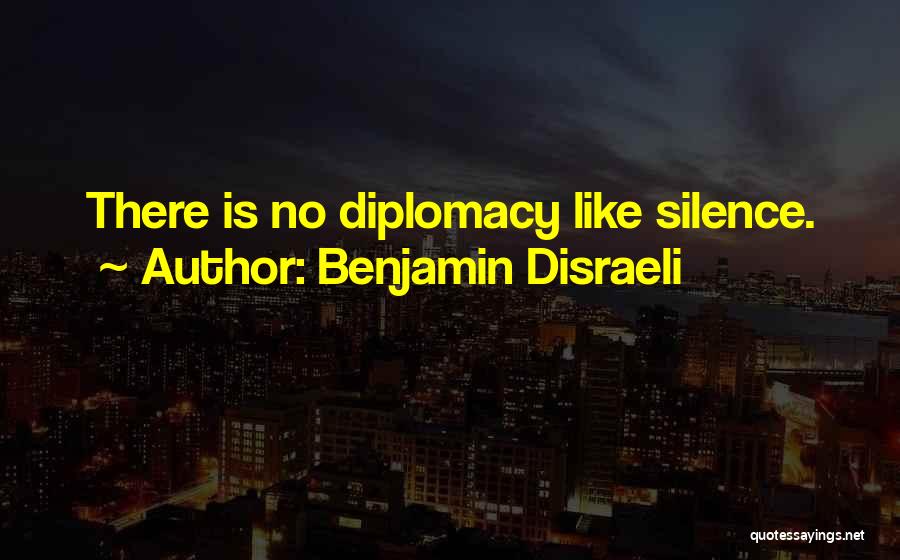 Benjamin Disraeli Quotes: There Is No Diplomacy Like Silence.