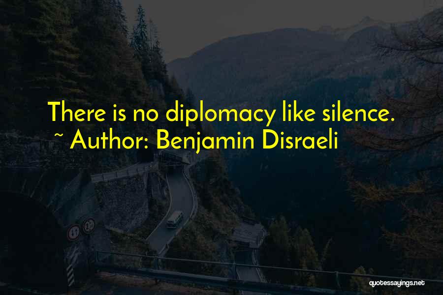 Benjamin Disraeli Quotes: There Is No Diplomacy Like Silence.