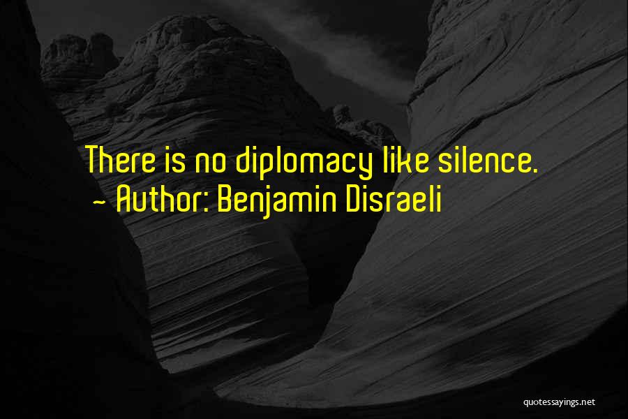 Benjamin Disraeli Quotes: There Is No Diplomacy Like Silence.