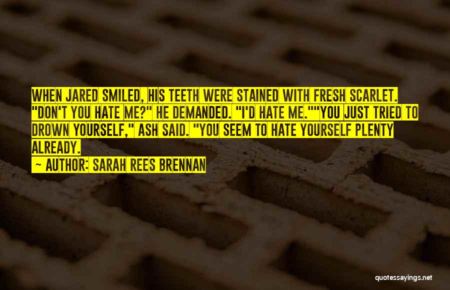 Sarah Rees Brennan Quotes: When Jared Smiled, His Teeth Were Stained With Fresh Scarlet. Don't You Hate Me? He Demanded. I'd Hate Me.you Just