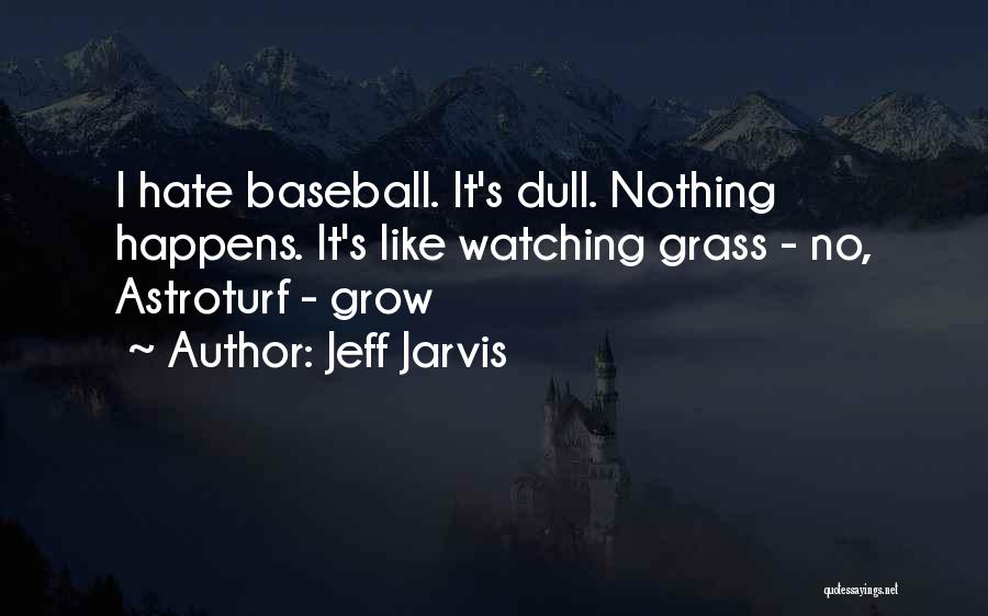 Jeff Jarvis Quotes: I Hate Baseball. It's Dull. Nothing Happens. It's Like Watching Grass - No, Astroturf - Grow