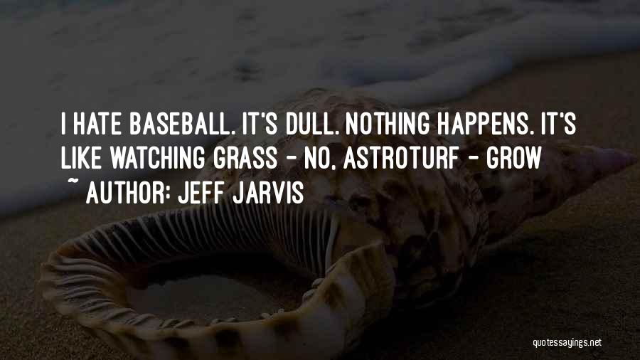 Jeff Jarvis Quotes: I Hate Baseball. It's Dull. Nothing Happens. It's Like Watching Grass - No, Astroturf - Grow