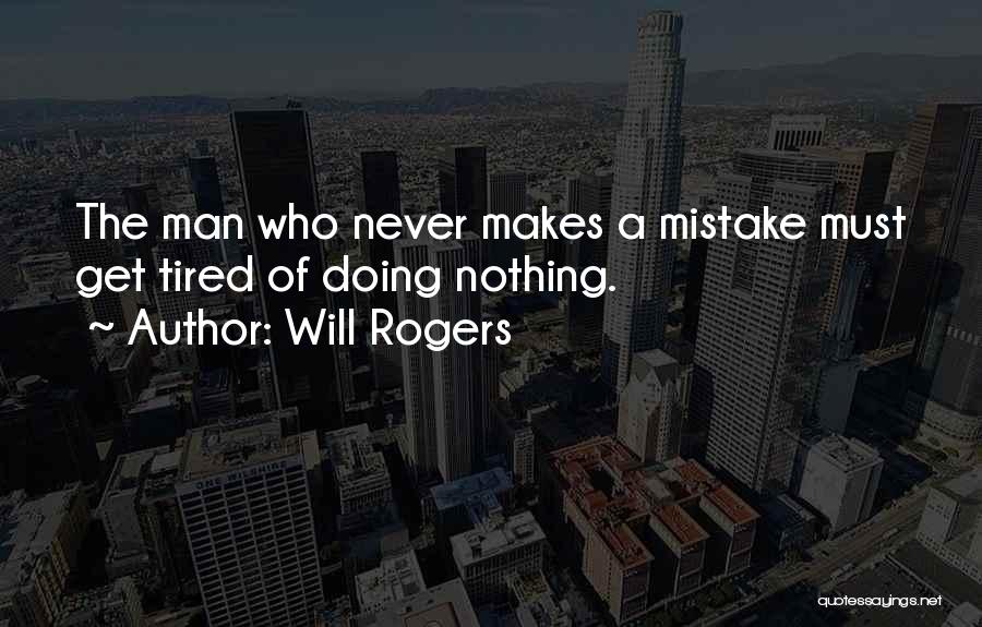 Will Rogers Quotes: The Man Who Never Makes A Mistake Must Get Tired Of Doing Nothing.