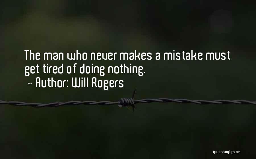 Will Rogers Quotes: The Man Who Never Makes A Mistake Must Get Tired Of Doing Nothing.