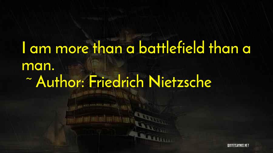Friedrich Nietzsche Quotes: I Am More Than A Battlefield Than A Man.