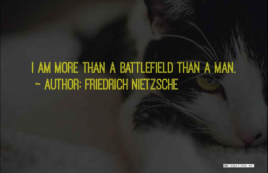 Friedrich Nietzsche Quotes: I Am More Than A Battlefield Than A Man.