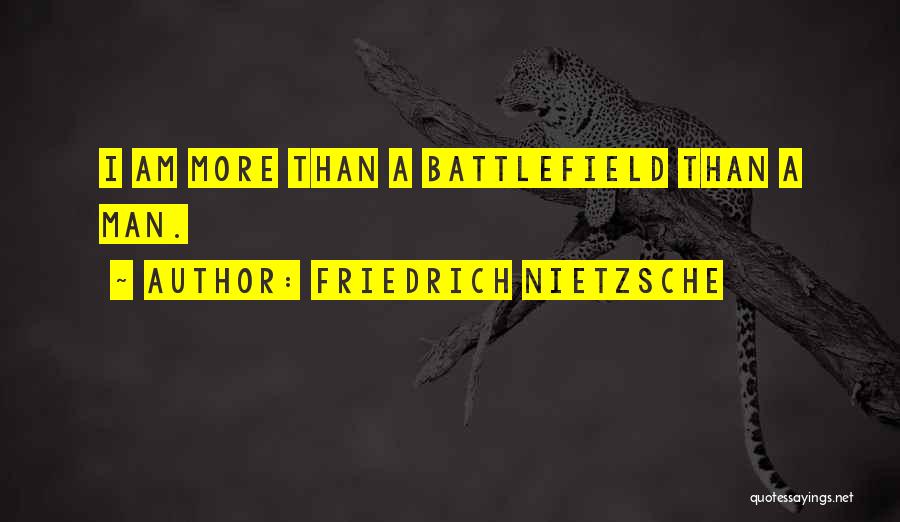 Friedrich Nietzsche Quotes: I Am More Than A Battlefield Than A Man.