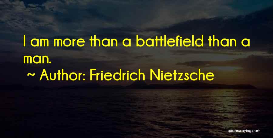 Friedrich Nietzsche Quotes: I Am More Than A Battlefield Than A Man.