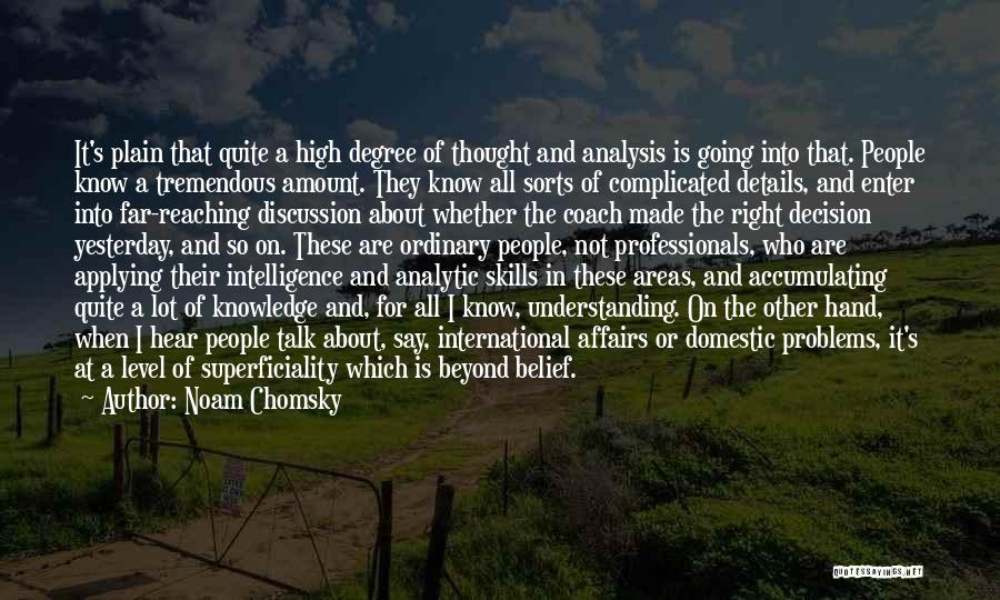 Noam Chomsky Quotes: It's Plain That Quite A High Degree Of Thought And Analysis Is Going Into That. People Know A Tremendous Amount.