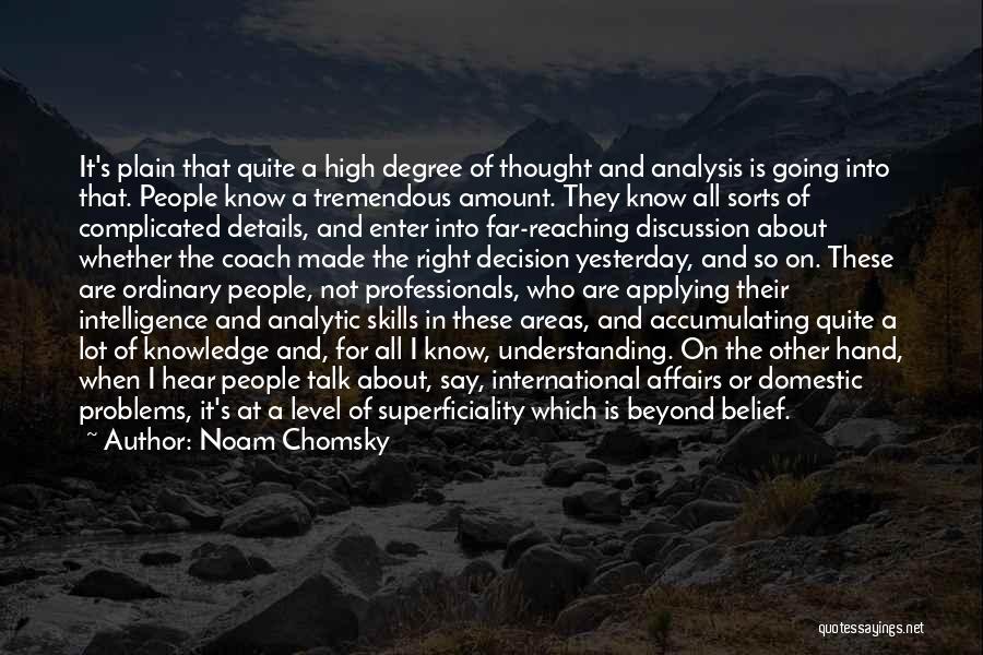 Noam Chomsky Quotes: It's Plain That Quite A High Degree Of Thought And Analysis Is Going Into That. People Know A Tremendous Amount.