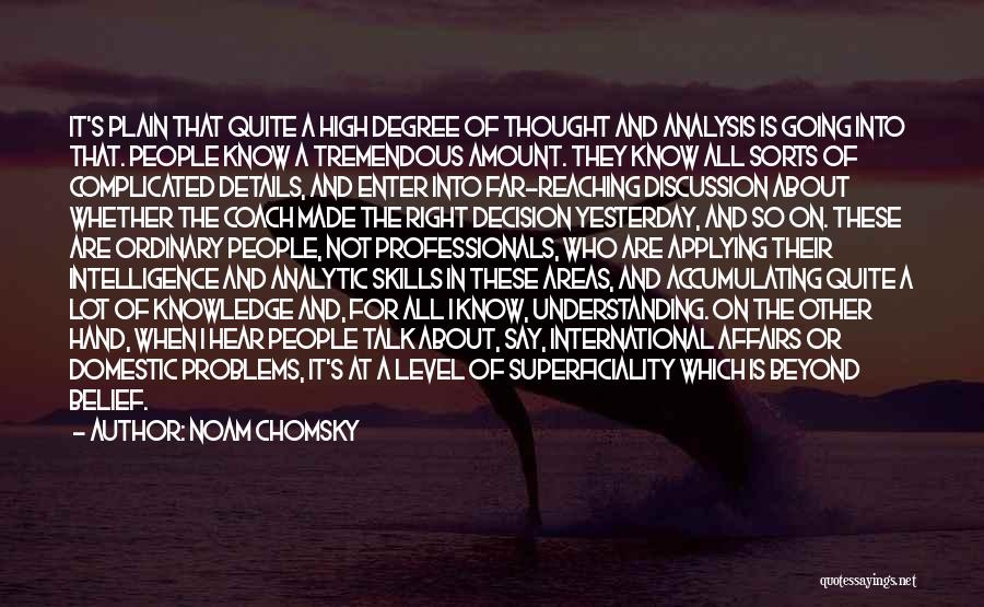 Noam Chomsky Quotes: It's Plain That Quite A High Degree Of Thought And Analysis Is Going Into That. People Know A Tremendous Amount.