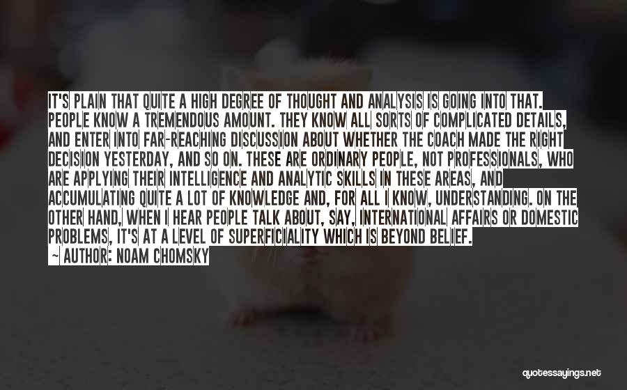 Noam Chomsky Quotes: It's Plain That Quite A High Degree Of Thought And Analysis Is Going Into That. People Know A Tremendous Amount.