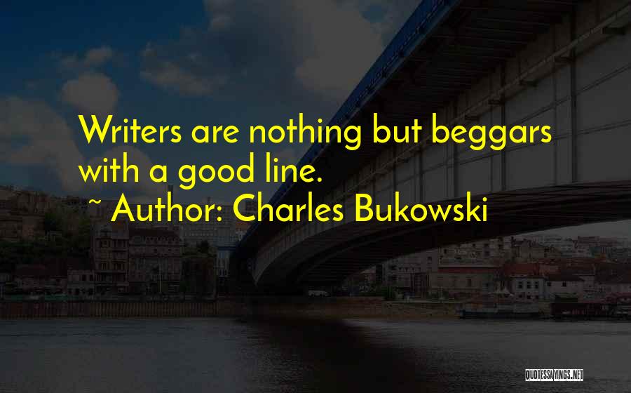 Charles Bukowski Quotes: Writers Are Nothing But Beggars With A Good Line.