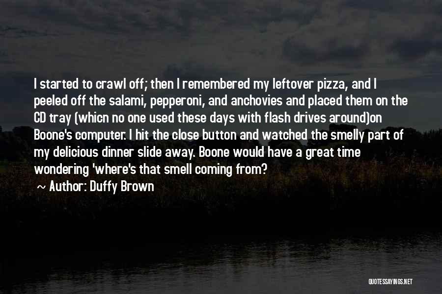 Duffy Brown Quotes: I Started To Crawl Off; Then I Remembered My Leftover Pizza, And I Peeled Off The Salami, Pepperoni, And Anchovies