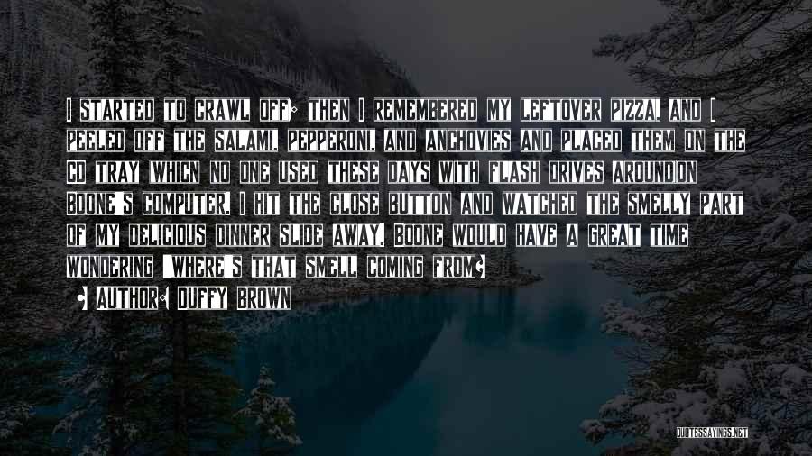 Duffy Brown Quotes: I Started To Crawl Off; Then I Remembered My Leftover Pizza, And I Peeled Off The Salami, Pepperoni, And Anchovies